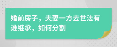 婚前房子，夫妻一方去世法有谁继承，如何分割