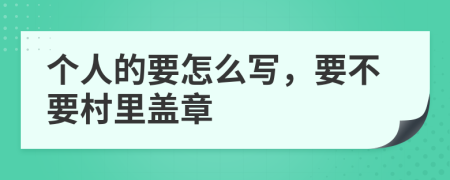 个人的要怎么写，要不要村里盖章