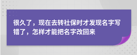 很久了，现在去转社保时才发现名字写错了，怎样才能把名字改回来