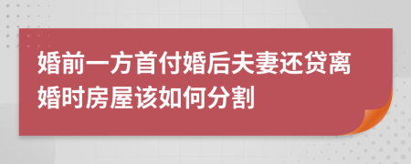 婚前一方首付婚后夫妻还贷离婚时房屋该如何分割