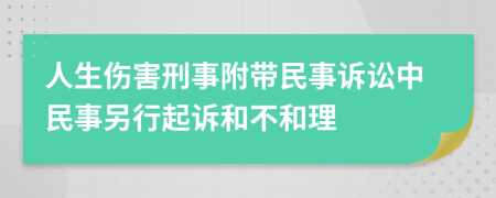 人生伤害刑事附带民事诉讼中民事另行起诉和不和理