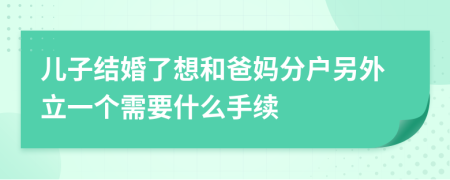 儿子结婚了想和爸妈分户另外立一个需要什么手续