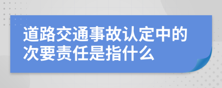 道路交通事故认定中的次要责任是指什么