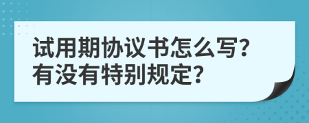 试用期协议书怎么写？有没有特别规定？