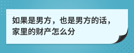 如果是男方，也是男方的话，家里的财产怎么分