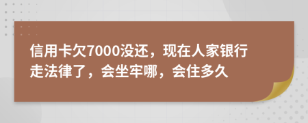 信用卡欠7000没还，现在人家银行走法律了，会坐牢哪，会住多久