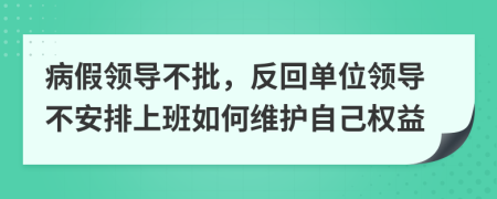 病假领导不批，反回单位领导不安排上班如何维护自己权益