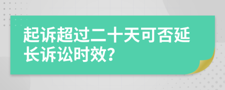 起诉超过二十天可否延长诉讼时效？