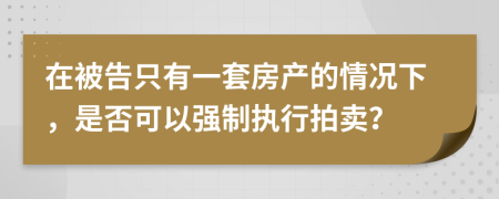 在被告只有一套房产的情况下，是否可以强制执行拍卖？