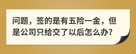 问题，签的是有五险一金，但是公司只给交了以后怎么办？