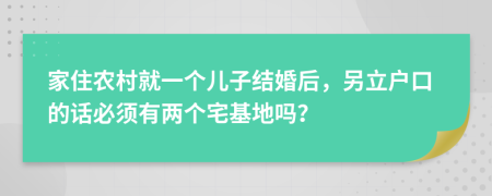 家住农村就一个儿子结婚后，另立户口的话必须有两个宅基地吗？