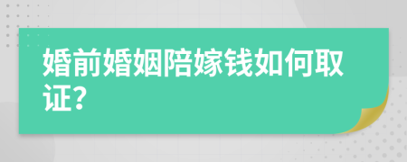 婚前婚姻陪嫁钱如何取证？