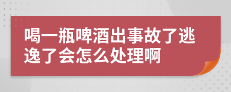 喝一瓶啤酒出事故了逃逸了会怎么处理啊