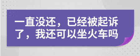 一直没还，已经被起诉了，我还可以坐火车吗