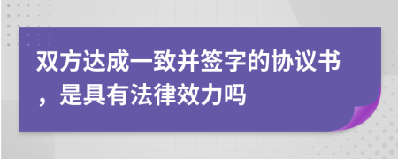 双方达成一致并签字的协议书，是具有法律效力吗