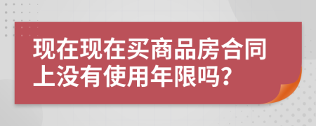 现在现在买商品房合同上没有使用年限吗？