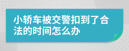 小轿车被交警扣到了合法的时间怎么办