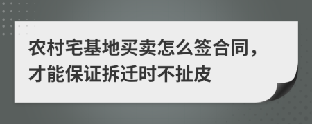 农村宅基地买卖怎么签合同，才能保证拆迁时不扯皮