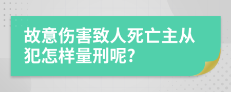 故意伤害致人死亡主从犯怎样量刑呢?