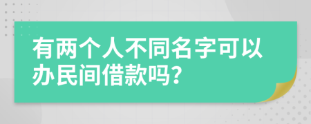 有两个人不同名字可以办民间借款吗？