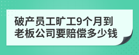 破产员工旷工9个月到老板公司要赔偿多少钱