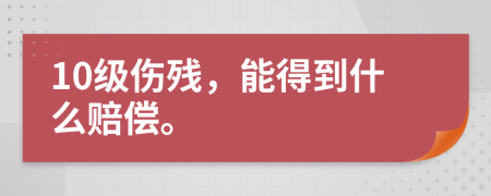 10级伤残，能得到什么赔偿。