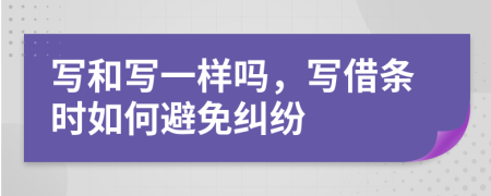 写和写一样吗，写借条时如何避免纠纷