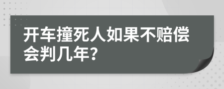 开车撞死人如果不赔偿会判几年？