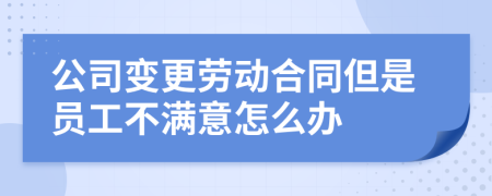 公司变更劳动合同但是员工不满意怎么办