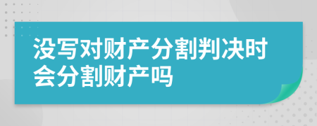 没写对财产分割判决时会分割财产吗