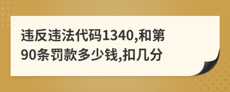 违反违法代码1340,和第90条罚款多少钱,扣几分