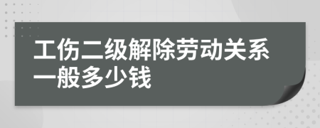 工伤二级解除劳动关系一般多少钱