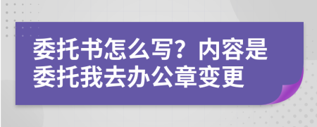 委托书怎么写？内容是委托我去办公章变更