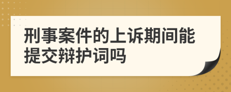 刑事案件的上诉期间能提交辩护词吗