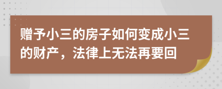 赠予小三的房子如何变成小三的财产，法律上无法再要回