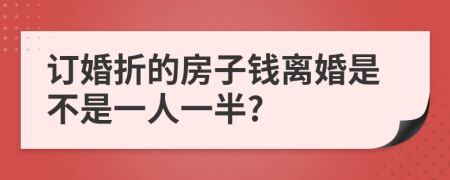 订婚折的房子钱离婚是不是一人一半?