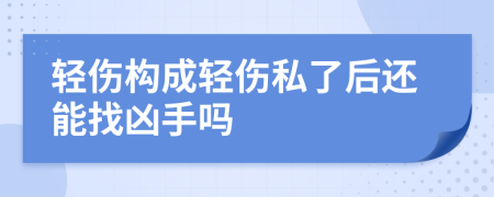 轻伤构成轻伤私了后还能找凶手吗