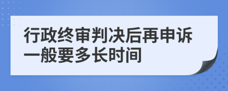 行政终审判决后再申诉一般要多长时间