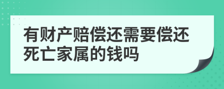 有财产赔偿还需要偿还死亡家属的钱吗