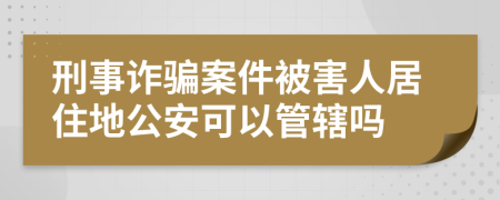 刑事诈骗案件被害人居住地公安可以管辖吗