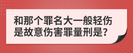 和那个罪名大一般轻伤是故意伤害罪量刑是？