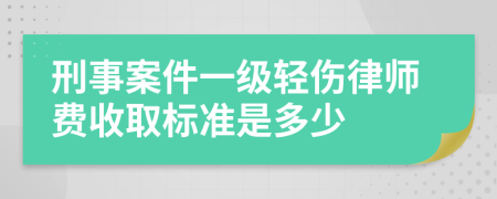 刑事案件一级轻伤律师费收取标准是多少