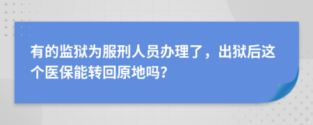 有的监狱为服刑人员办理了，出狱后这个医保能转回原地吗？