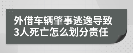 外借车辆肇事逃逸导致3人死亡怎么划分责任