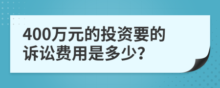 400万元的投资要的诉讼费用是多少？