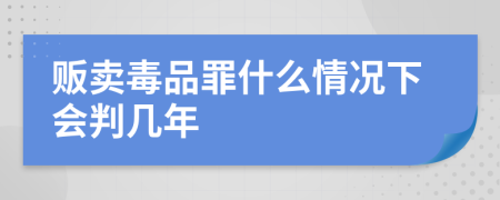 贩卖毒品罪什么情况下会判几年