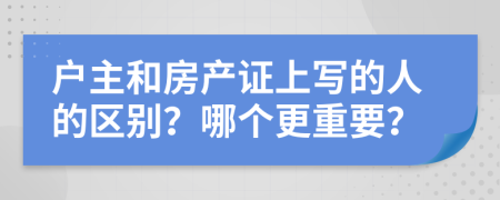 户主和房产证上写的人的区别？哪个更重要？