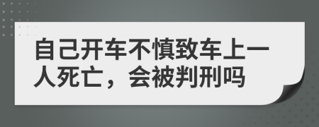 自己开车不慎致车上一人死亡，会被判刑吗