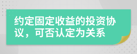 约定固定收益的投资协议，可否认定为关系