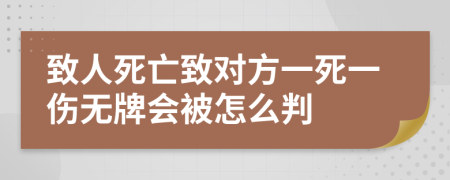 致人死亡致对方一死一伤无牌会被怎么判